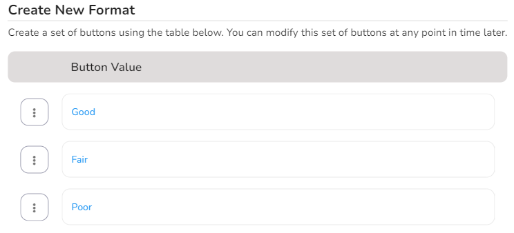 For example: Good, Fair, and Poor will create a format of 3 choices (i.e. buttons).